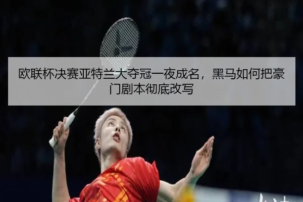 欧联杯决赛亚特兰大夺冠一夜成名，黑马如何把豪门剧本彻底改写 | 1xbetsports